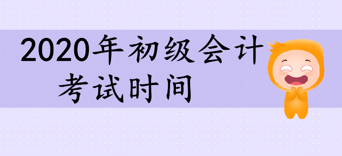 2020年初級會計考試時間相關信息一覽,！