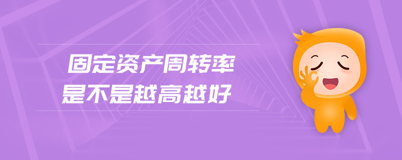 固定資產周轉率是不是越高越好