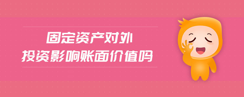 固定資產(chǎn)對外投資影響賬面價值嗎