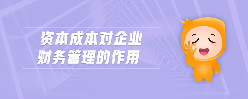 資本成本對(duì)企業(yè)財(cái)務(wù)管理的作用