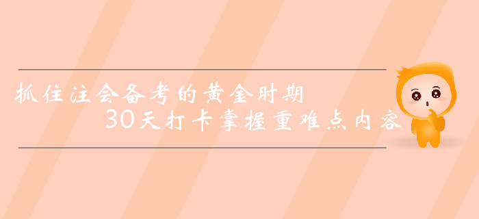 抓住注冊(cè)會(huì)計(jì)師備考的黃金時(shí)期，30天打卡掌握重難點(diǎn)內(nèi)容,！