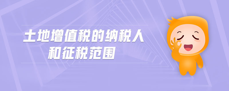 土地增值稅的納稅人和征稅范圍