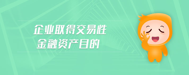 企業(yè)取得交易性金融資產(chǎn)目的