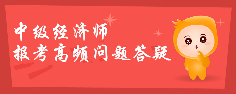 2019年中級經濟師報考高頻問題答疑，你想知道的都在這,！