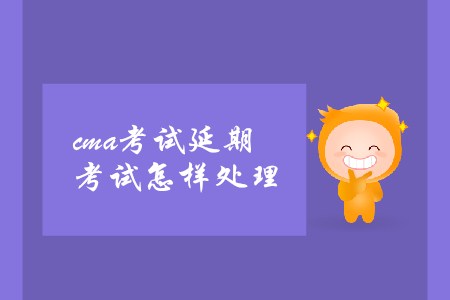 cma考試延期考試怎樣處理