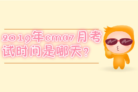 2019年cma7月考試時(shí)間是哪天,？