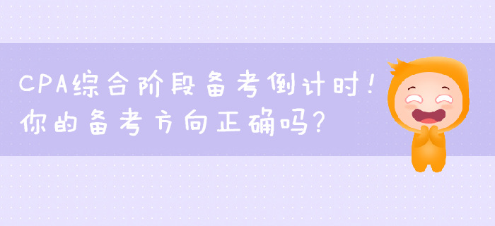 CPA綜合階段備考倒計時,！你的備考方向正確嗎？