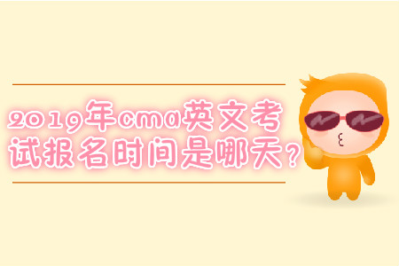 2019年cma英文考試報(bào)名時(shí)間是哪天？