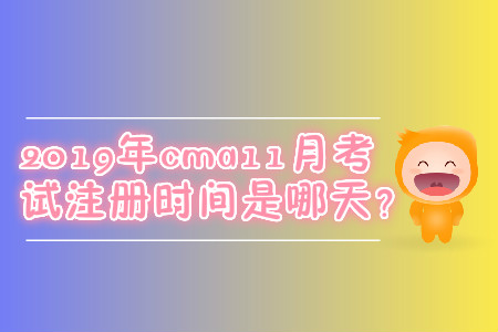 2019年cma11月考試注冊(cè)時(shí)間是哪天,？