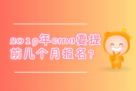 2019年cma要提前幾個月報名？