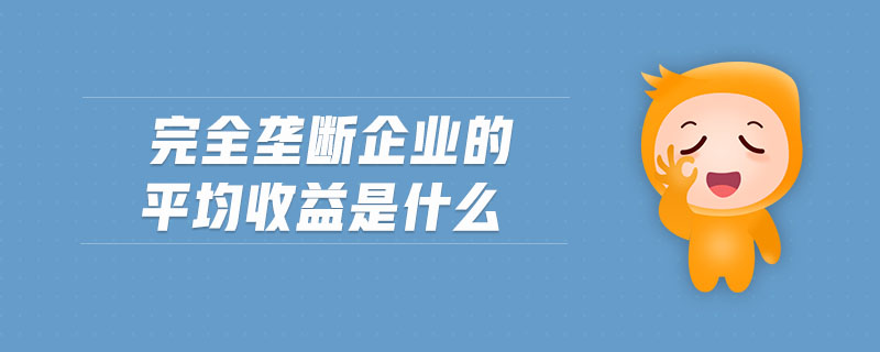 完全壟斷企業(yè)的平均收益是什么