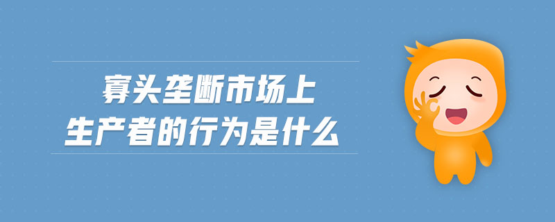 寡頭壟斷市場上生產(chǎn)者的行為是什么