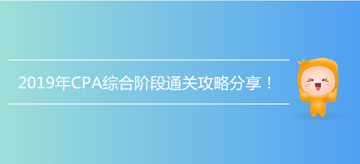 2019年CPA綜合階段通關(guān)攻略分享,！