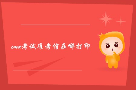 cma考試準(zhǔn)考信在哪打印