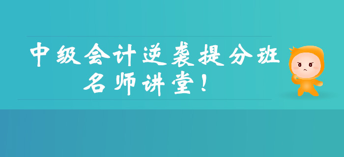 中級(jí)會(huì)計(jì)逆襲提分強(qiáng)勢(shì)回歸,！三大男神親授點(diǎn)題，直擊考試,！