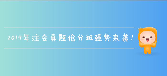 2019年注會(huì)真題搶分班強(qiáng)勢(shì)來襲,，名師帶刷,，全速搶分！