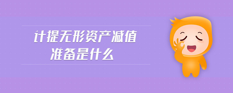 計(jì)提無(wú)形資產(chǎn)減值準(zhǔn)備是什么