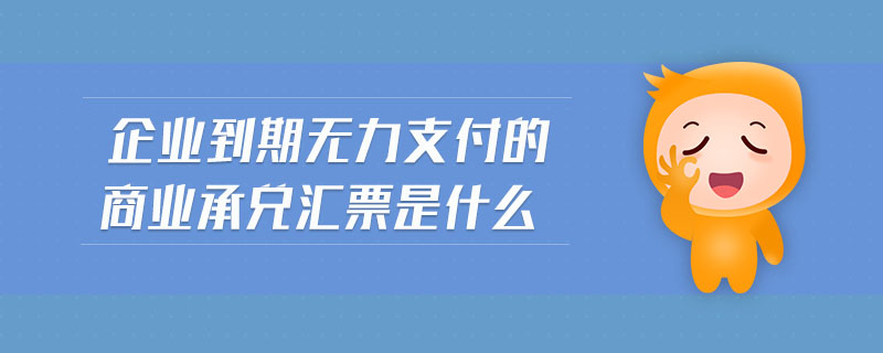 企業(yè)到期無力支付的商業(yè)承兌匯票是什么