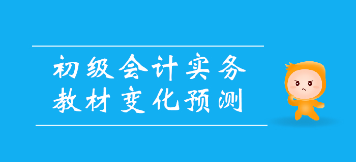 2020年《初級會計實務(wù)》教材變化預(yù)測,，備考必看,！