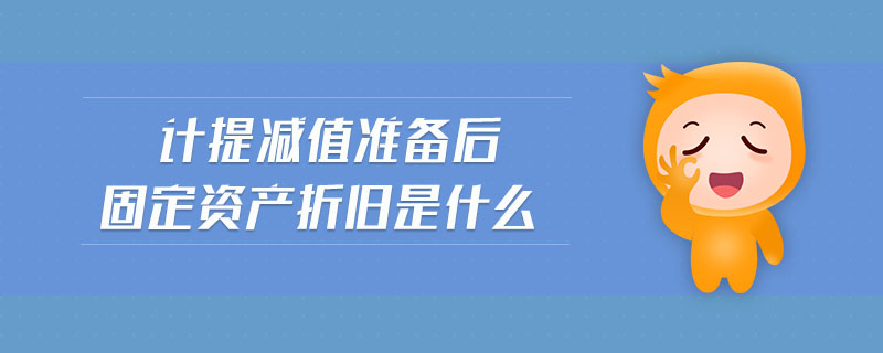 計(jì)提減值準(zhǔn)備后固定資產(chǎn)折舊是什么