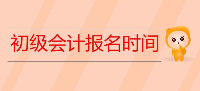 2020年初級會計報名時間是什么時候,？預習階段如何備考？