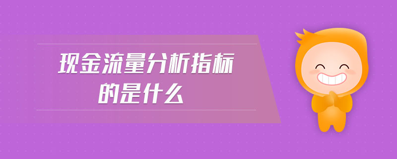 現(xiàn)金流量分析指標的是什么