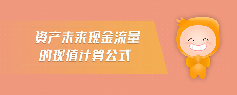 資產(chǎn)未來(lái)現(xiàn)金流量的現(xiàn)值計(jì)算公式