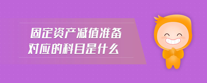 固定資產(chǎn)減值準(zhǔn)備對應(yīng)的科目是什么