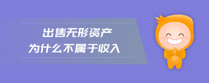 出售無形資產(chǎn)為什么不屬于收入
