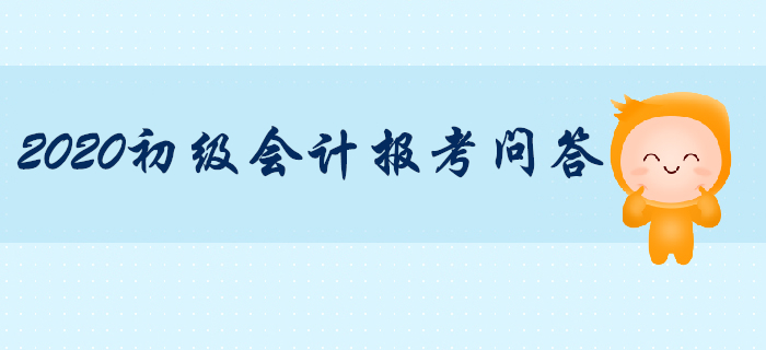 2020年初級(jí)會(huì)計(jì)職稱報(bào)考專項(xiàng)輔導(dǎo),，你問我答,！