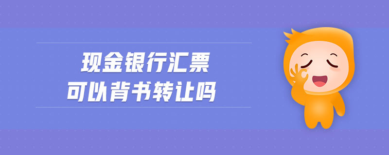 現(xiàn)金銀行匯票可以背書轉(zhuǎn)讓嗎