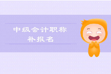 2019年西藏中級(jí)會(huì)計(jì)職稱考試補(bǔ)報(bào)名時(shí)間是什么時(shí)候？