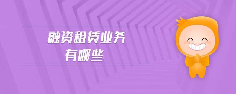 融資租賃業(yè)務(wù)有哪些