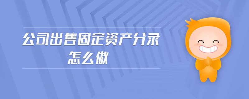 公司出售固定資產(chǎn)分錄怎么做