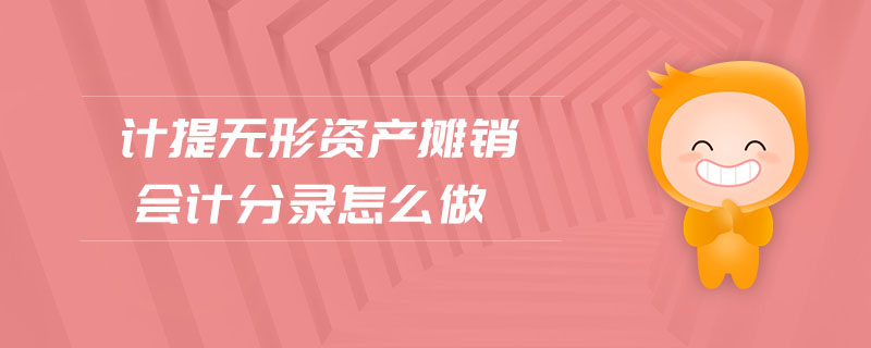 計(jì)提無(wú)形資產(chǎn)攤銷(xiāo)會(huì)計(jì)分錄怎么做