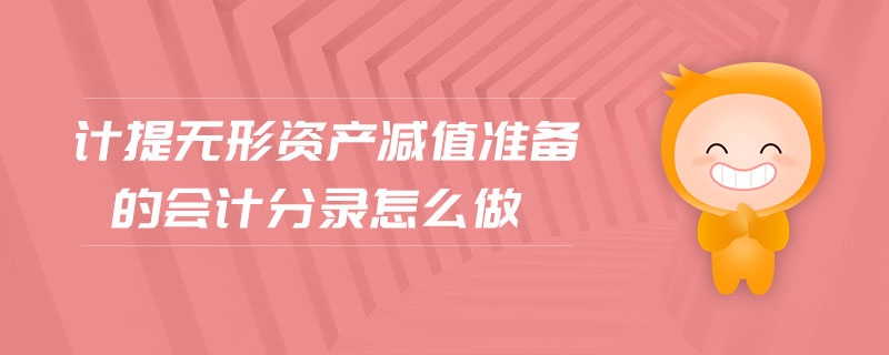 計(jì)提無(wú)形資產(chǎn)減值準(zhǔn)備的會(huì)計(jì)分錄怎么做