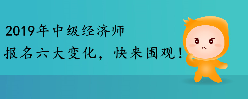 2019年中級經(jīng)濟(jì)師報(bào)名六大變化，快來圍觀,！