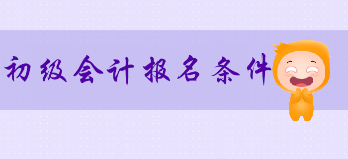 2020年報(bào)考初級(jí)會(huì)計(jì)的條件是什么,？