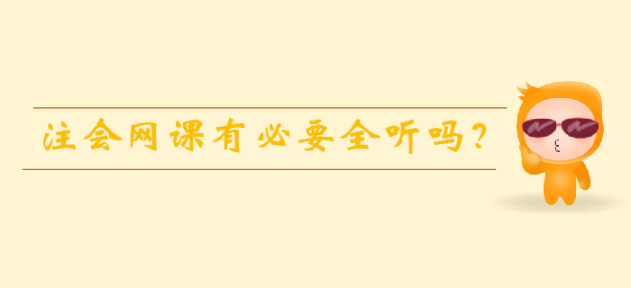 注會(huì)備考時(shí)間有限，網(wǎng)課有必要全聽嗎,？