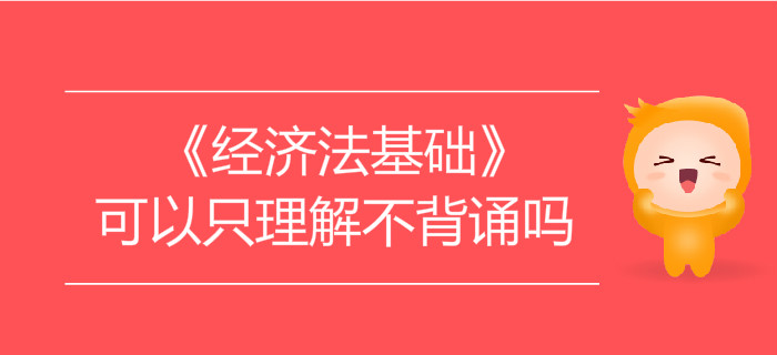 學習初級會計《經(jīng)濟法基礎》可以只理解不背誦嗎？