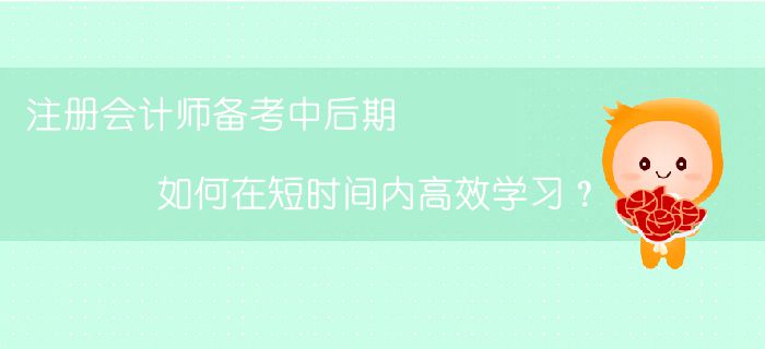 注冊會計師備考中后期,，如何在短時間內(nèi)高效學(xué)習(xí)？