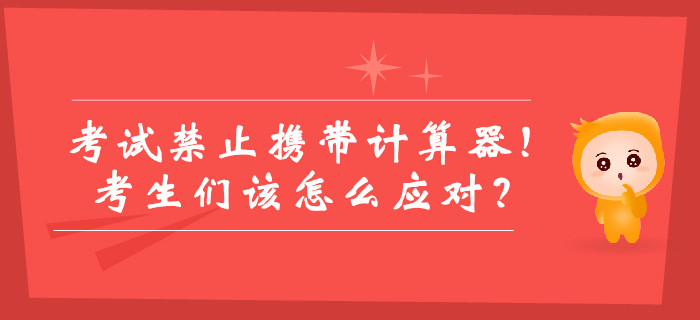 中級會計考試禁止攜帶計算器！考生們該怎么應(yīng)對,？如何答題,？