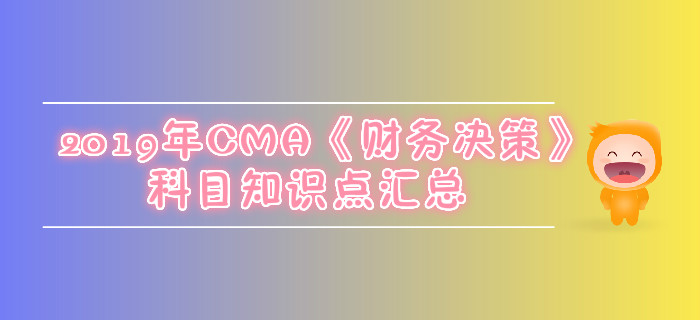 2019年CMA《財務(wù)決策》科目知識點匯總