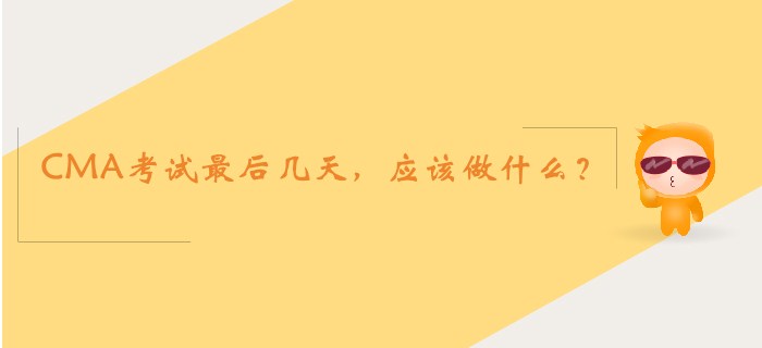 CMA考試最后幾天,，應(yīng)該做什么？