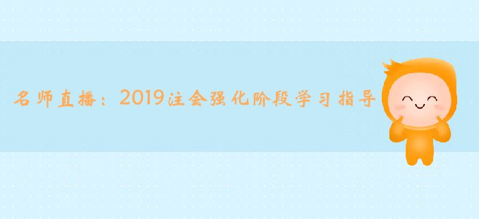 名師直播：2019年注冊會計師強化階段學(xué)習(xí)指導(dǎo)