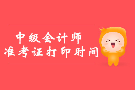 2019年北京懷柔中級會計師準(zhǔn)考證打印時間是什么時候？