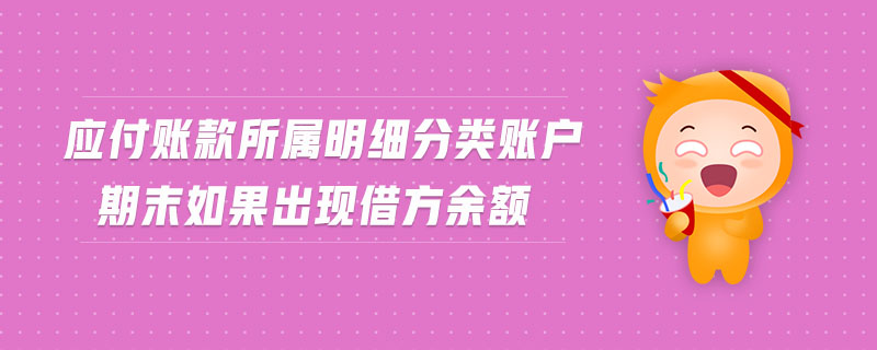 應(yīng)付賬款所屬明細(xì)分類賬戶期末如果出現(xiàn)借方余額