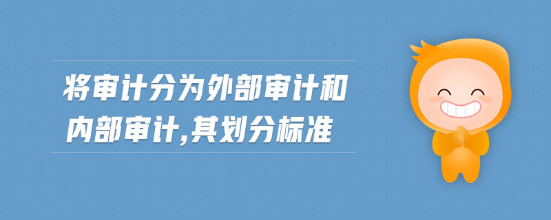 將審計(jì)分為外部審計(jì)和內(nèi)部審計(jì),其劃分標(biāo)準(zhǔn)