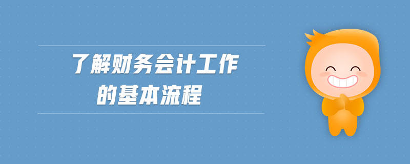 了解財(cái)務(wù)會(huì)計(jì)工作的基本流程