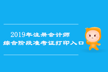 2019年浙江注冊(cè)會(huì)計(jì)師綜合階段準(zhǔn)考證打印入口已開(kāi)通